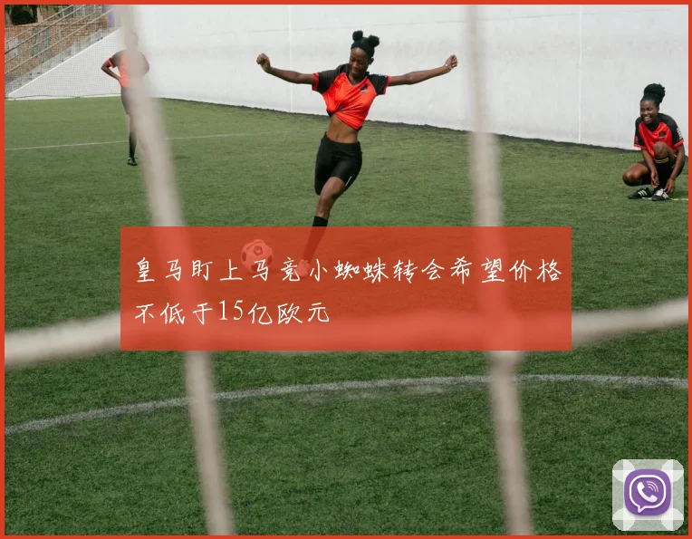 皇马盯上马竞小蜘蛛转会希望价格不低于15亿欧元