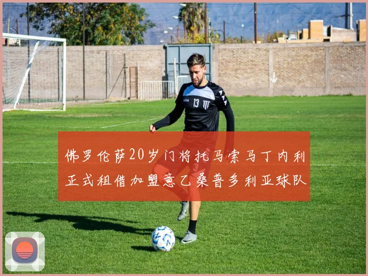 佛罗伦萨20岁门将托马索马丁内利正式租借加盟意乙桑普多利亚球队