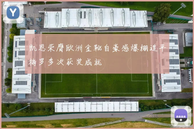 凯恩荣膺欧洲金靴自豪感爆棚追平梅罗多次获奖成就