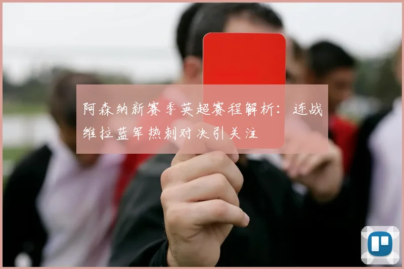 阿森纳新赛季英超赛程解析：连战维拉蓝军热刺对决引关注