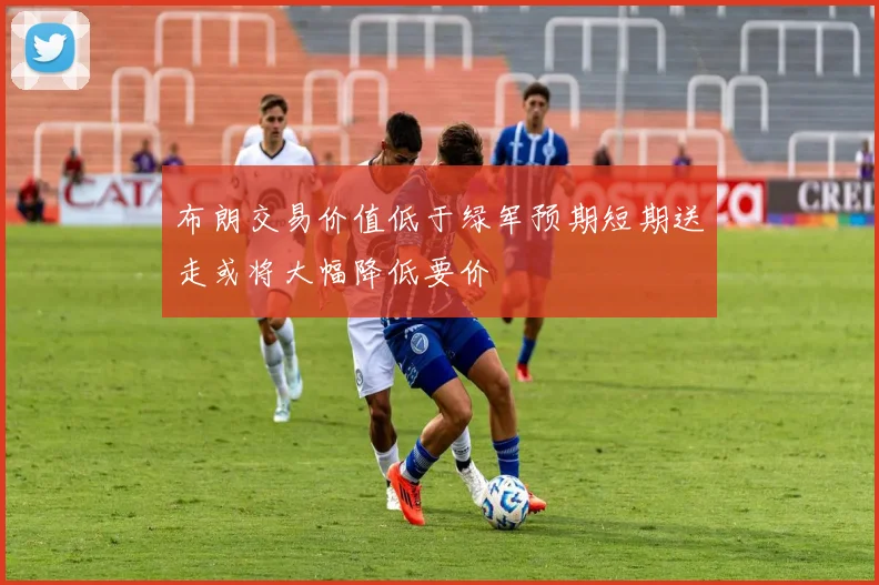 布朗交易价值低于绿军预期短期送走或将大幅降低要价