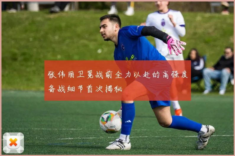 张伟丽卫冕战前全力以赴的高强度备战细节首次揭秘