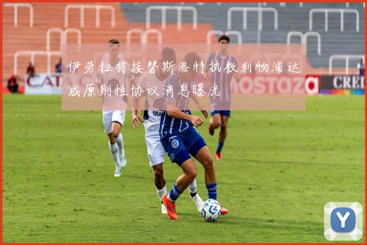 伊劳拉将接替斯洛特执教利物浦达成原则性协议消息曝光