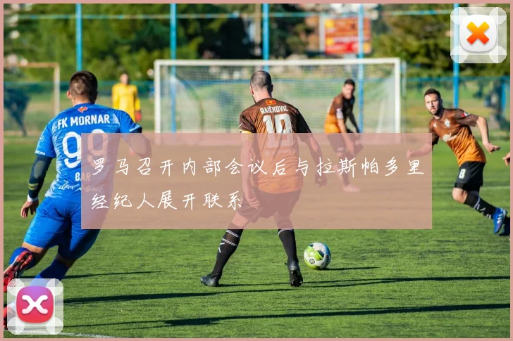罗马召开内部会议后与拉斯帕多里经纪人展开联系