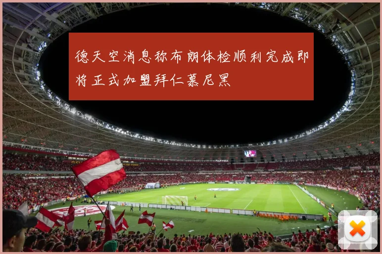 德天空消息称布朗体检顺利完成即将正式加盟拜仁慕尼黑