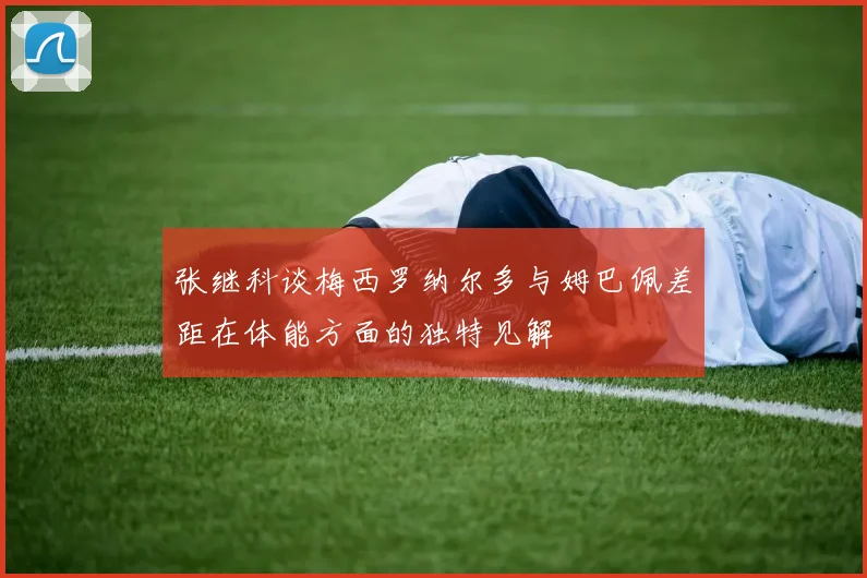 张继科谈梅西罗纳尔多与姆巴佩差距在体能方面的独特见解