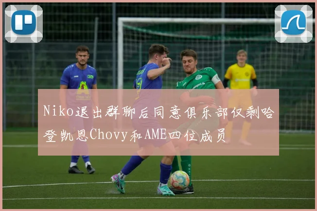 Niko退出群聊后同意俱乐部仅剩哈登凯恩Chovy和AME四位成员