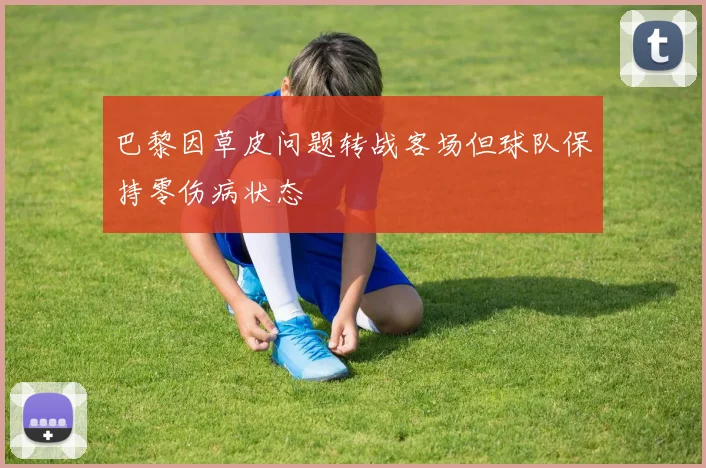 巴黎因草皮问题转战客场但球队保持零伤病状态