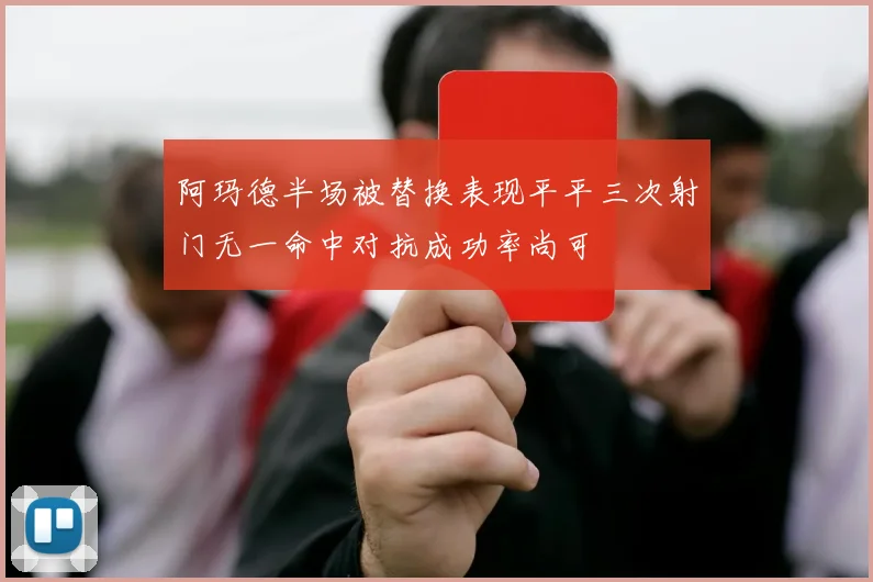 阿玛德半场被替换表现平平三次射门无一命中对抗成功率尚可