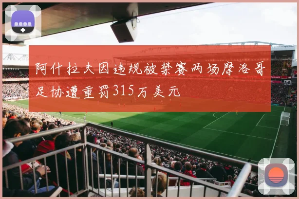 阿什拉夫因违规被禁赛两场摩洛哥足协遭重罚315万美元