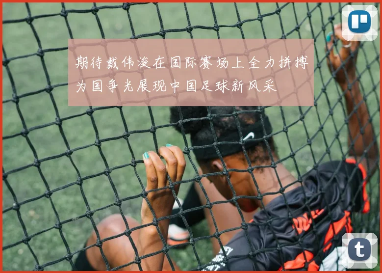 期待戴伟浚在国际赛场上全力拼搏为国争光展现中国足球新风采