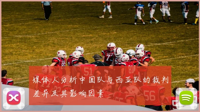 媒体人分析中国队与西亚队的裁判差异及其影响因素