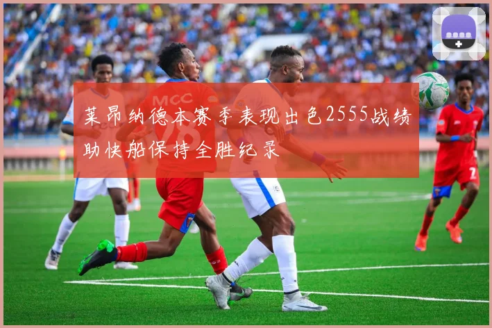 莱昂纳德本赛季表现出色2555战绩助快船保持全胜纪录